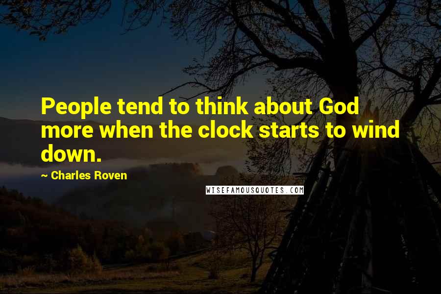 Charles Roven Quotes: People tend to think about God more when the clock starts to wind down.