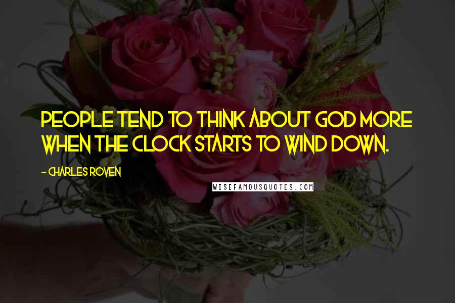 Charles Roven Quotes: People tend to think about God more when the clock starts to wind down.