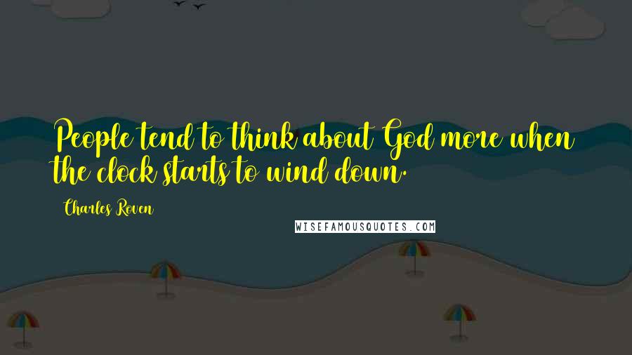 Charles Roven Quotes: People tend to think about God more when the clock starts to wind down.