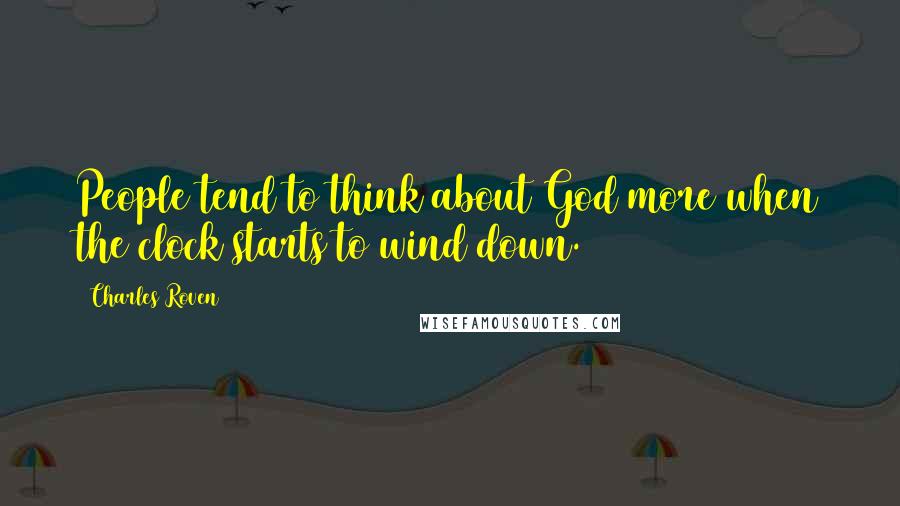 Charles Roven Quotes: People tend to think about God more when the clock starts to wind down.