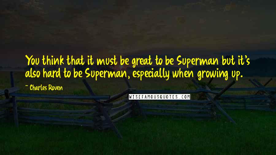 Charles Roven Quotes: You think that it must be great to be Superman but it's also hard to be Superman, especially when growing up.