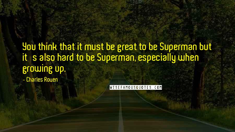 Charles Roven Quotes: You think that it must be great to be Superman but it's also hard to be Superman, especially when growing up.