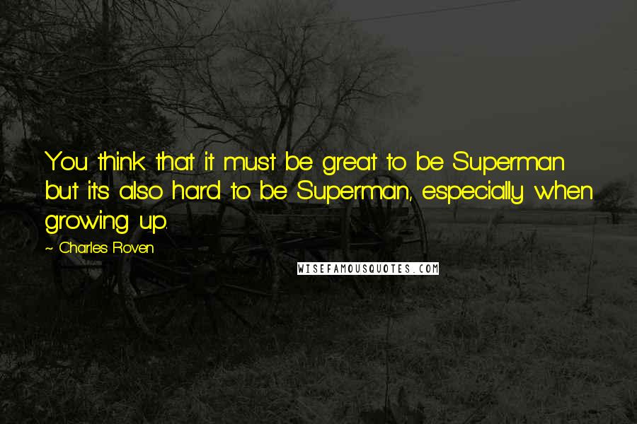 Charles Roven Quotes: You think that it must be great to be Superman but it's also hard to be Superman, especially when growing up.