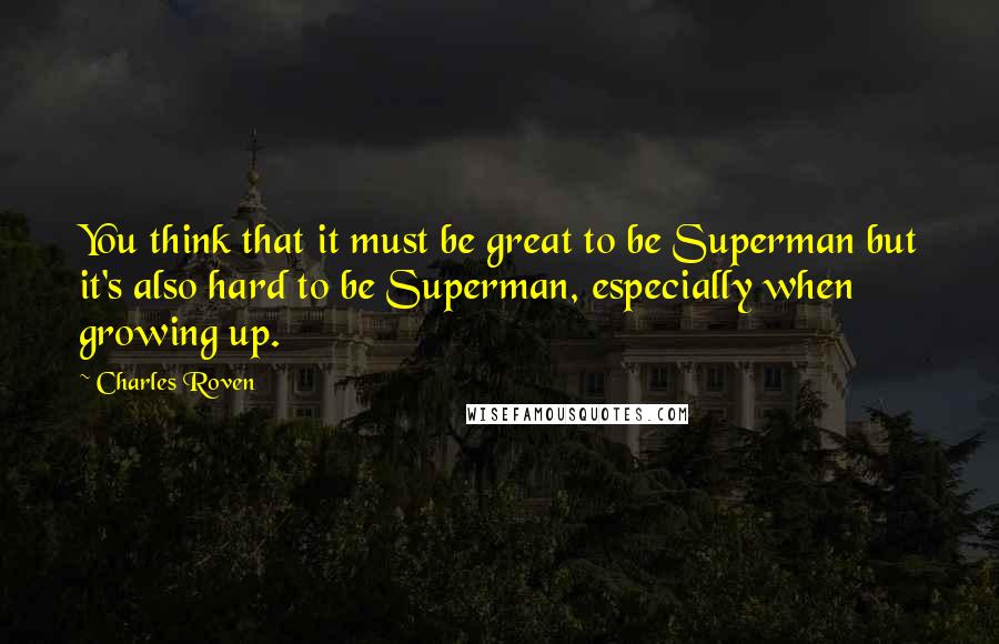 Charles Roven Quotes: You think that it must be great to be Superman but it's also hard to be Superman, especially when growing up.