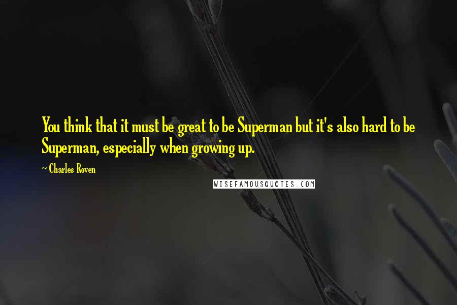 Charles Roven Quotes: You think that it must be great to be Superman but it's also hard to be Superman, especially when growing up.