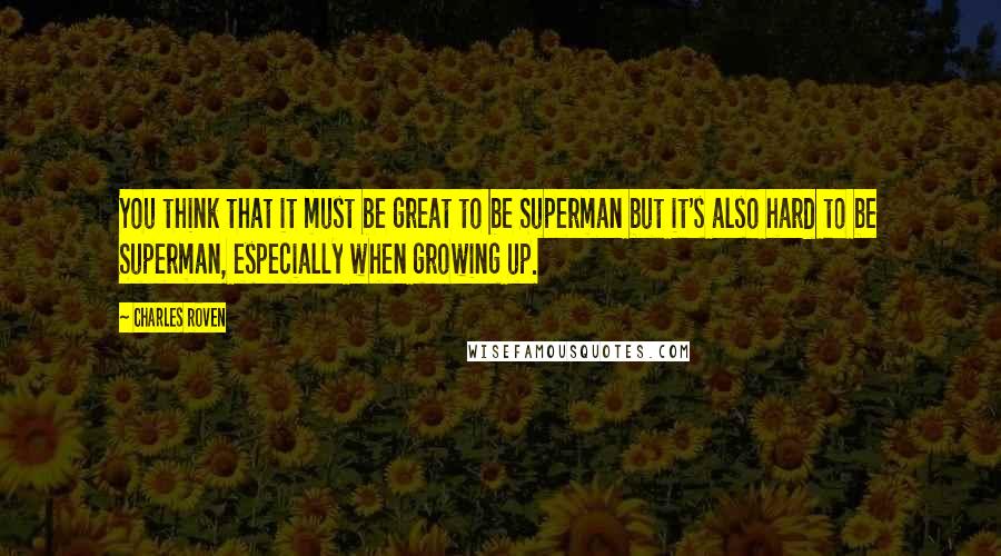 Charles Roven Quotes: You think that it must be great to be Superman but it's also hard to be Superman, especially when growing up.