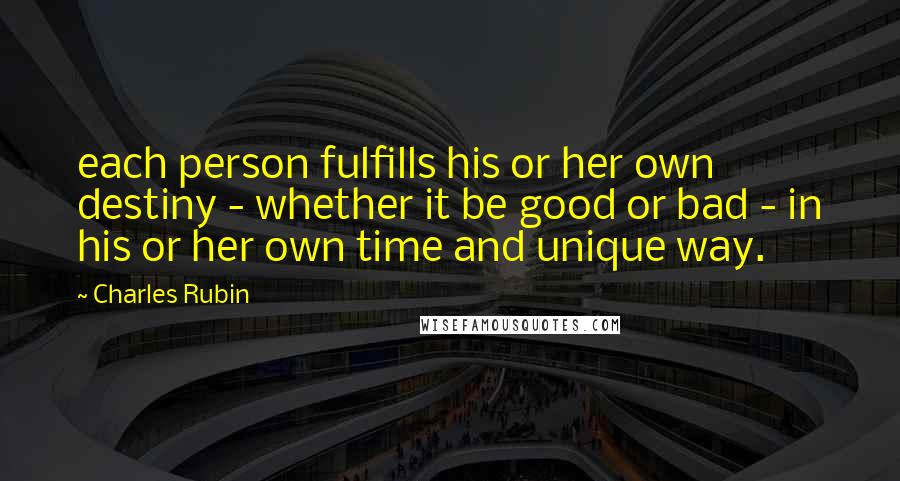 Charles Rubin Quotes: each person fulfills his or her own destiny - whether it be good or bad - in his or her own time and unique way.