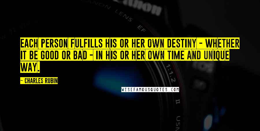 Charles Rubin Quotes: each person fulfills his or her own destiny - whether it be good or bad - in his or her own time and unique way.