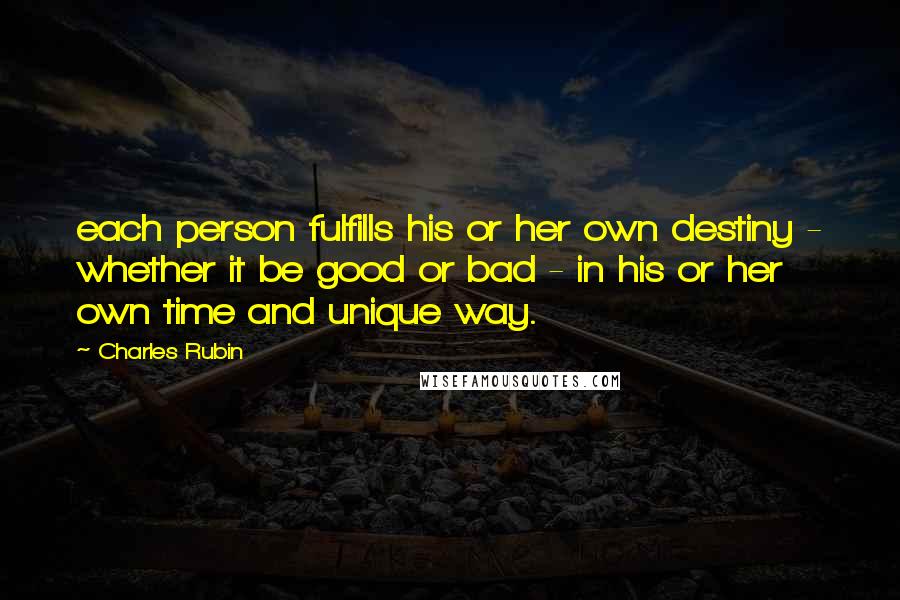 Charles Rubin Quotes: each person fulfills his or her own destiny - whether it be good or bad - in his or her own time and unique way.