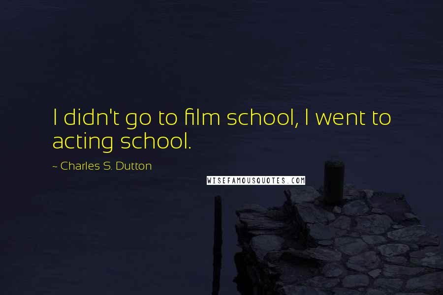 Charles S. Dutton Quotes: I didn't go to film school, I went to acting school.