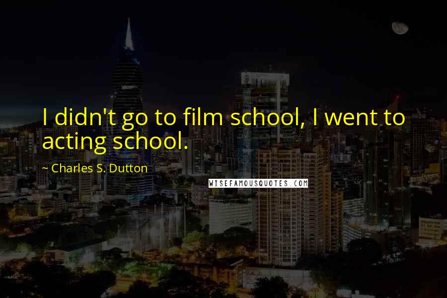 Charles S. Dutton Quotes: I didn't go to film school, I went to acting school.