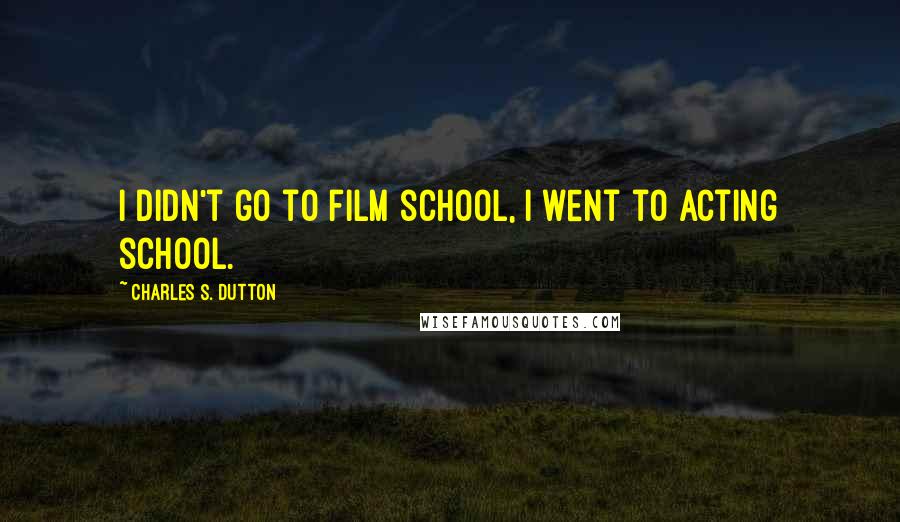 Charles S. Dutton Quotes: I didn't go to film school, I went to acting school.