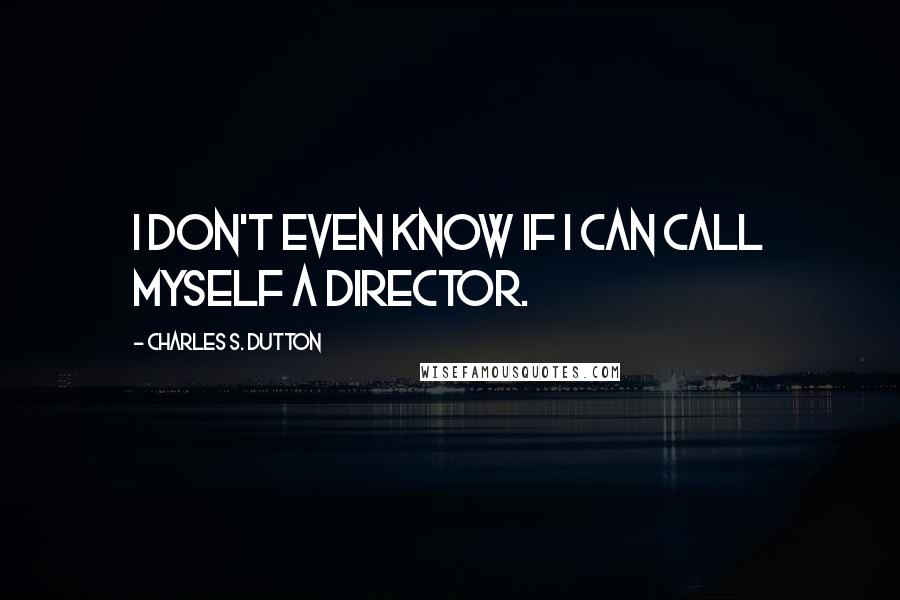 Charles S. Dutton Quotes: I don't even know if I can call myself a director.