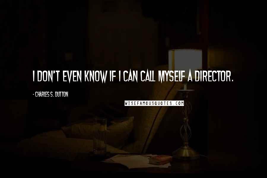 Charles S. Dutton Quotes: I don't even know if I can call myself a director.