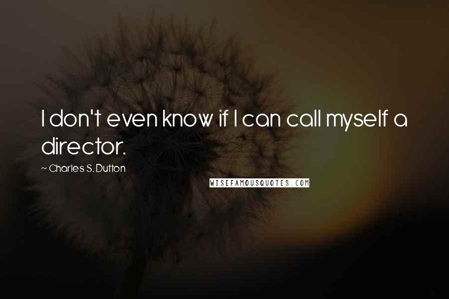 Charles S. Dutton Quotes: I don't even know if I can call myself a director.