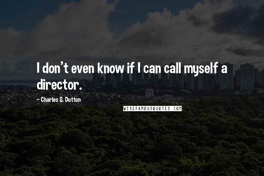 Charles S. Dutton Quotes: I don't even know if I can call myself a director.