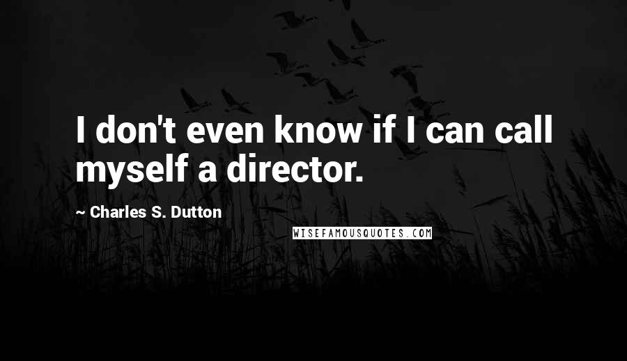 Charles S. Dutton Quotes: I don't even know if I can call myself a director.