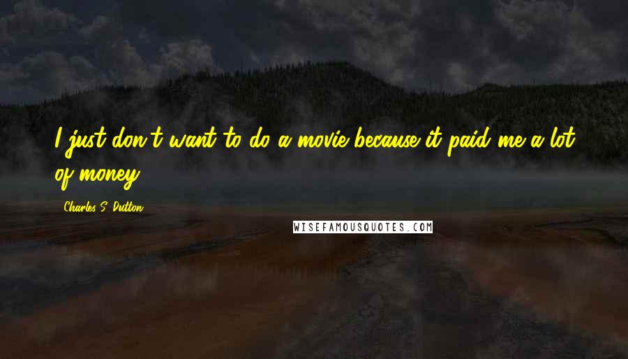 Charles S. Dutton Quotes: I just don't want to do a movie because it paid me a lot of money.