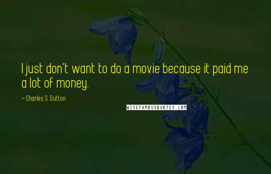 Charles S. Dutton Quotes: I just don't want to do a movie because it paid me a lot of money.