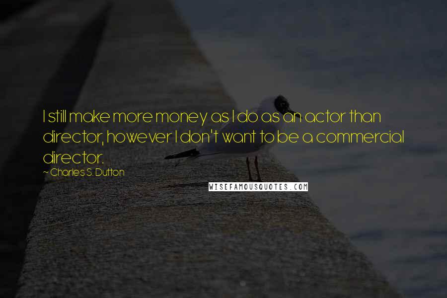 Charles S. Dutton Quotes: I still make more money as I do as an actor than director, however I don't want to be a commercial director.