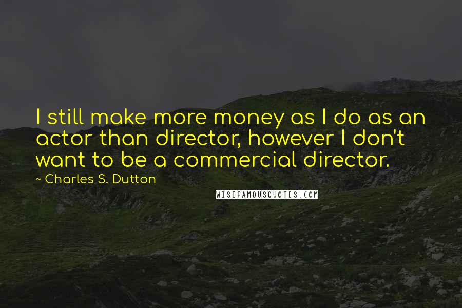 Charles S. Dutton Quotes: I still make more money as I do as an actor than director, however I don't want to be a commercial director.