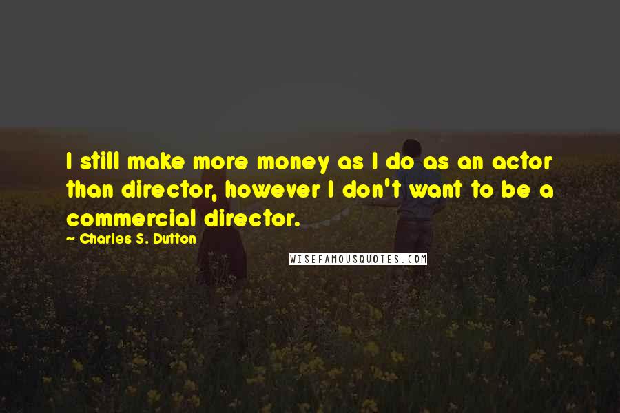 Charles S. Dutton Quotes: I still make more money as I do as an actor than director, however I don't want to be a commercial director.