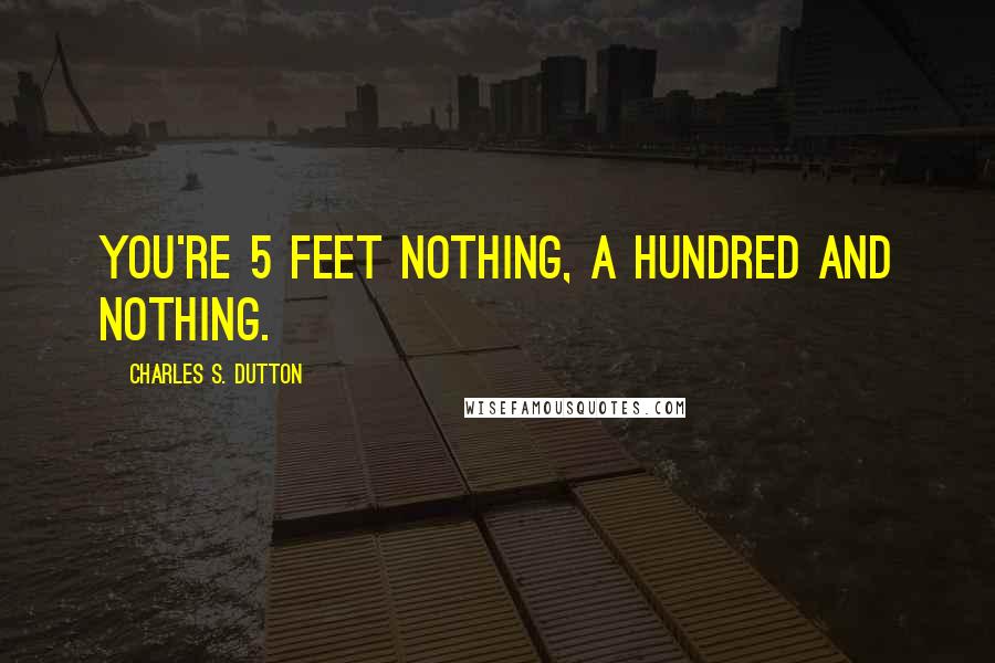 Charles S. Dutton Quotes: You're 5 feet nothing, a hundred and nothing.