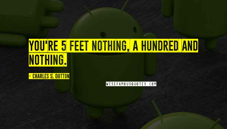 Charles S. Dutton Quotes: You're 5 feet nothing, a hundred and nothing.