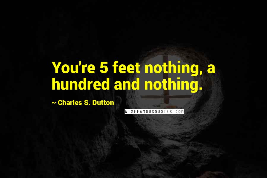 Charles S. Dutton Quotes: You're 5 feet nothing, a hundred and nothing.