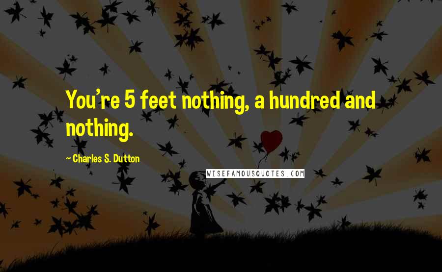 Charles S. Dutton Quotes: You're 5 feet nothing, a hundred and nothing.