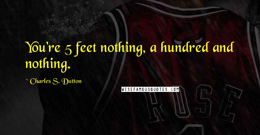 Charles S. Dutton Quotes: You're 5 feet nothing, a hundred and nothing.