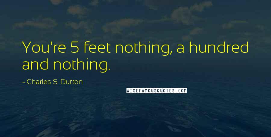 Charles S. Dutton Quotes: You're 5 feet nothing, a hundred and nothing.