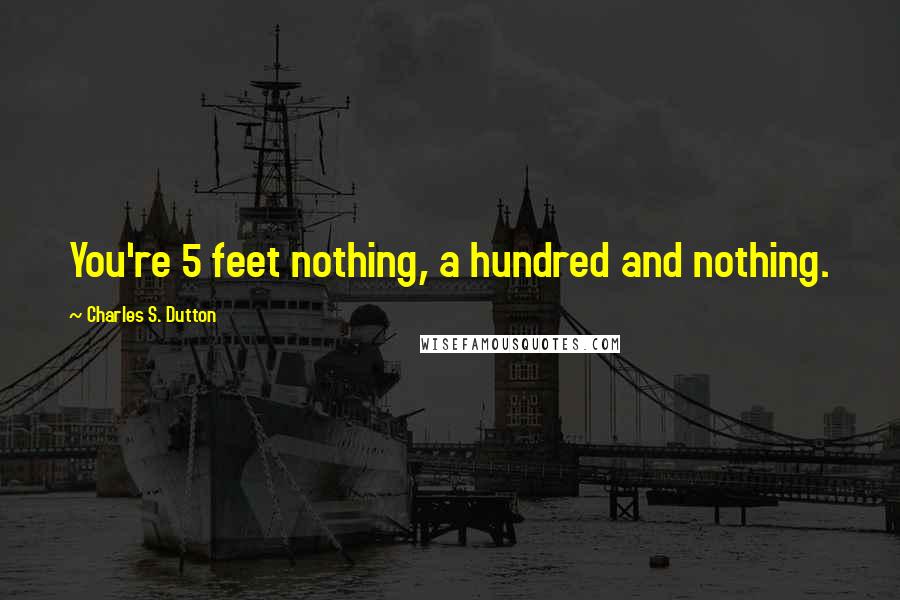 Charles S. Dutton Quotes: You're 5 feet nothing, a hundred and nothing.