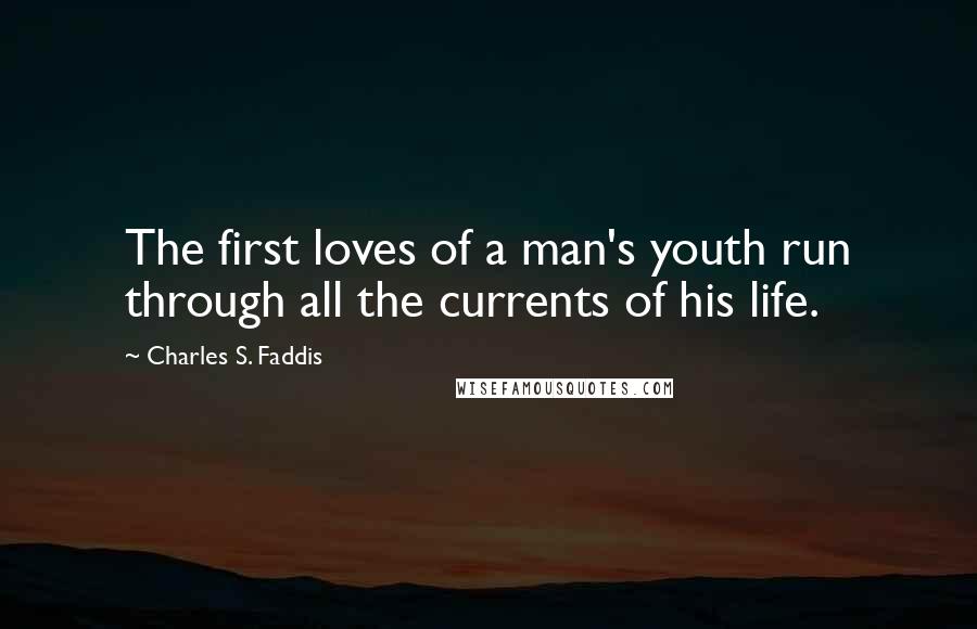 Charles S. Faddis Quotes: The first loves of a man's youth run through all the currents of his life.