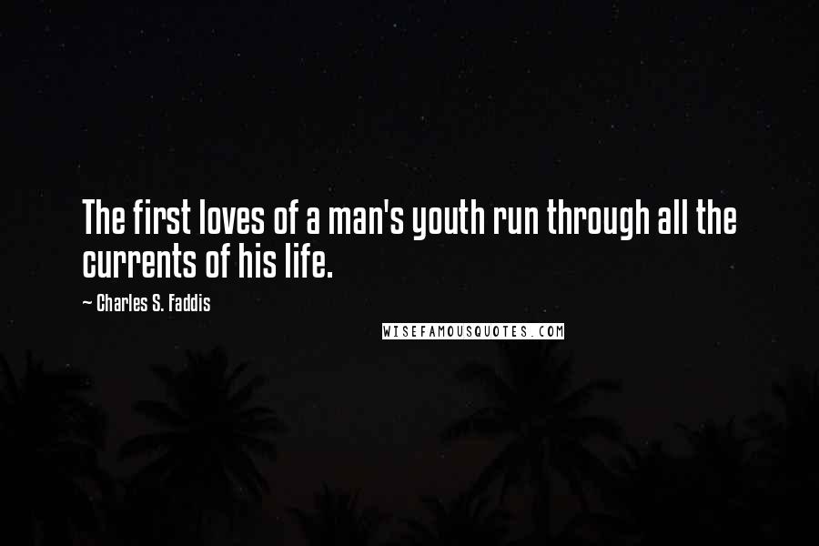 Charles S. Faddis Quotes: The first loves of a man's youth run through all the currents of his life.