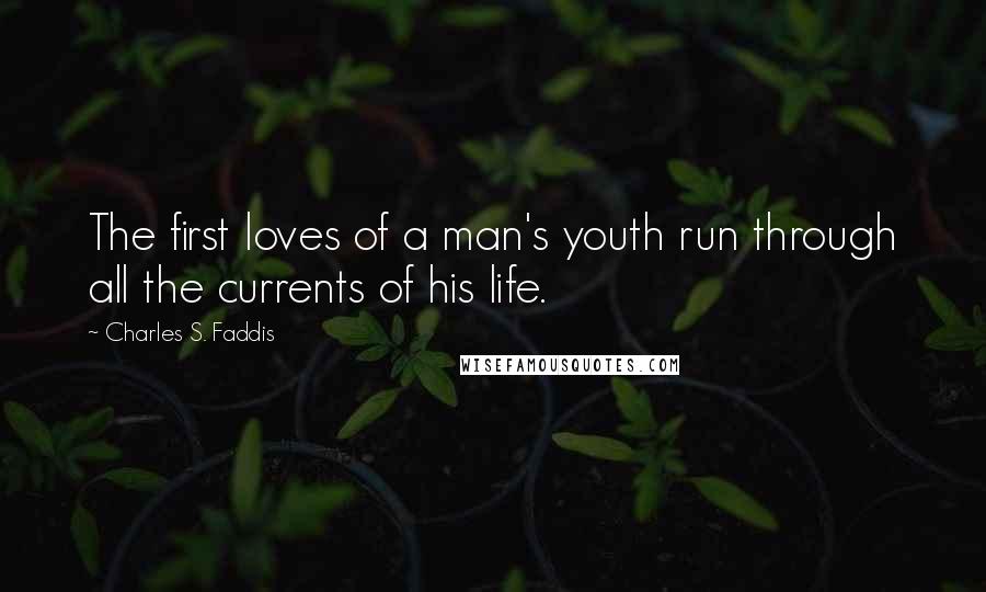 Charles S. Faddis Quotes: The first loves of a man's youth run through all the currents of his life.