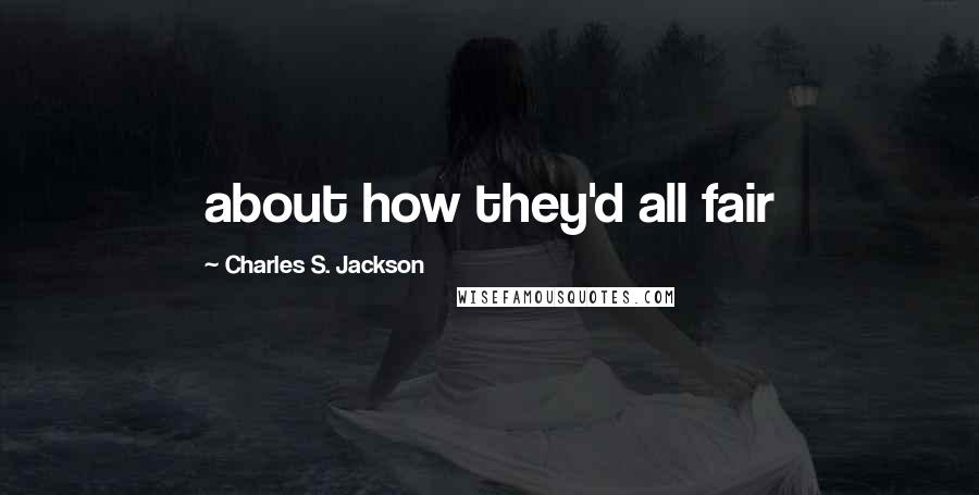 Charles S. Jackson Quotes: about how they'd all fair