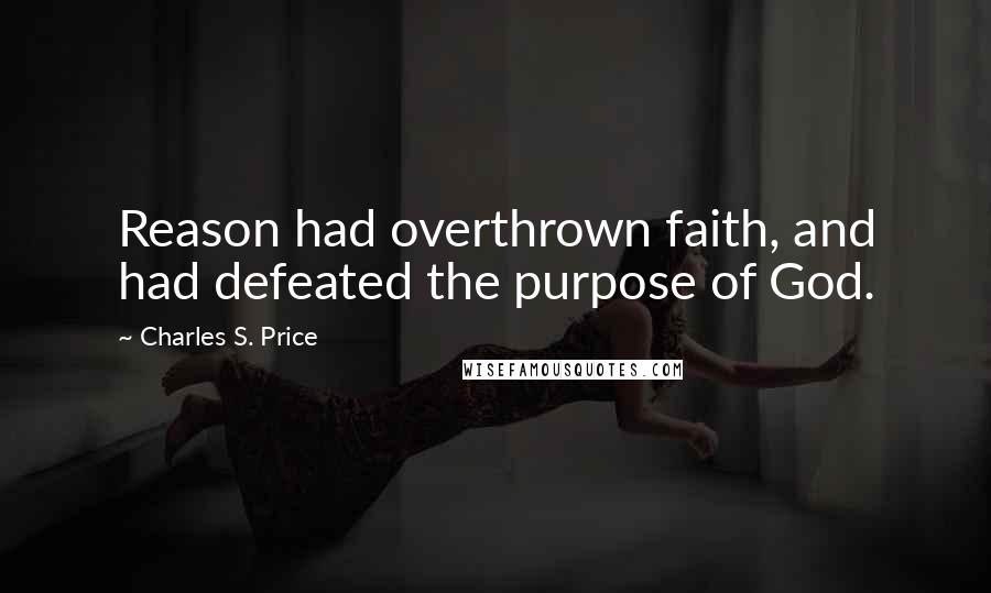 Charles S. Price Quotes: Reason had overthrown faith, and had defeated the purpose of God.