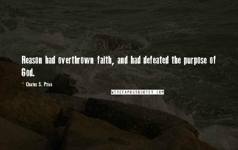 Charles S. Price Quotes: Reason had overthrown faith, and had defeated the purpose of God.