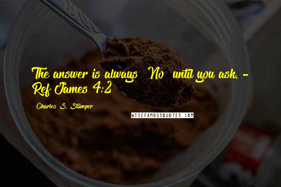 Charles S. Stamper Quotes: The answer is always "No" until you ask. - Ref James 4:2