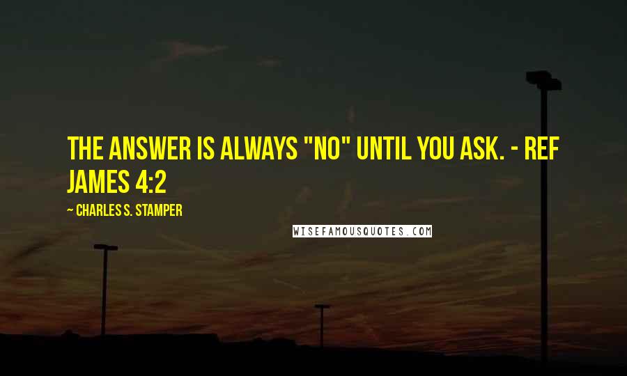 Charles S. Stamper Quotes: The answer is always "No" until you ask. - Ref James 4:2