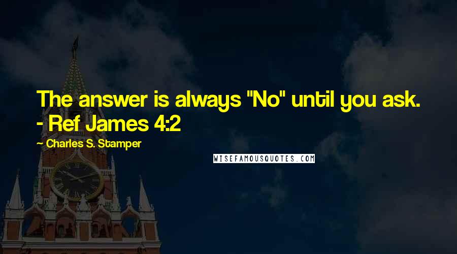 Charles S. Stamper Quotes: The answer is always "No" until you ask. - Ref James 4:2