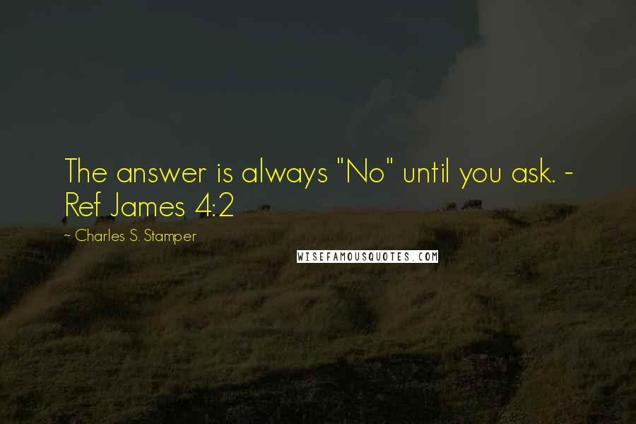 Charles S. Stamper Quotes: The answer is always "No" until you ask. - Ref James 4:2