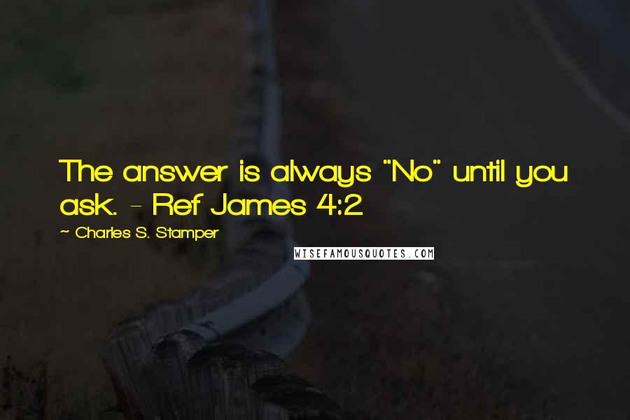 Charles S. Stamper Quotes: The answer is always "No" until you ask. - Ref James 4:2