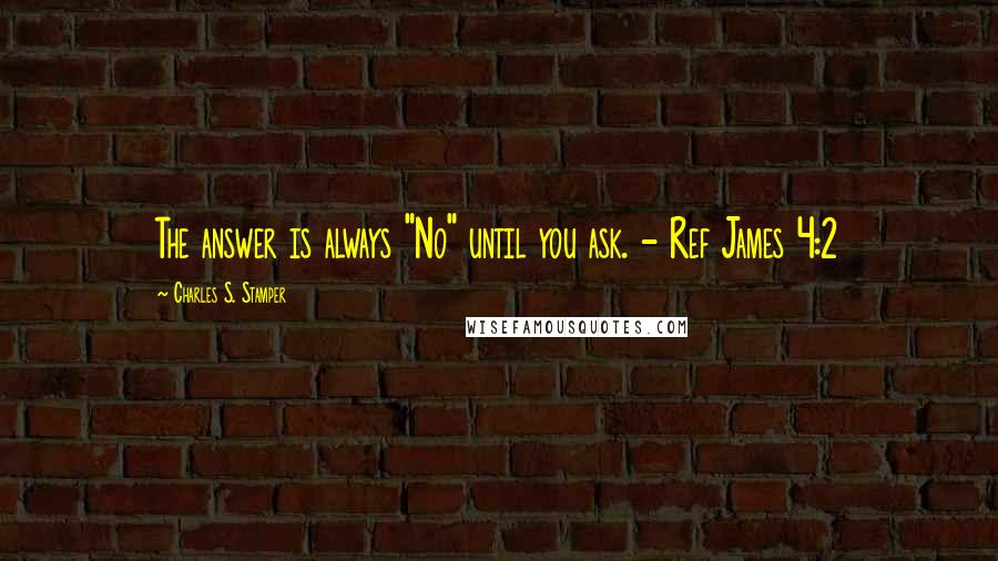 Charles S. Stamper Quotes: The answer is always "No" until you ask. - Ref James 4:2