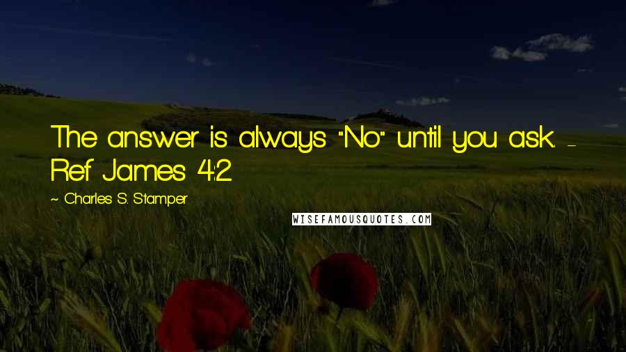 Charles S. Stamper Quotes: The answer is always "No" until you ask. - Ref James 4:2