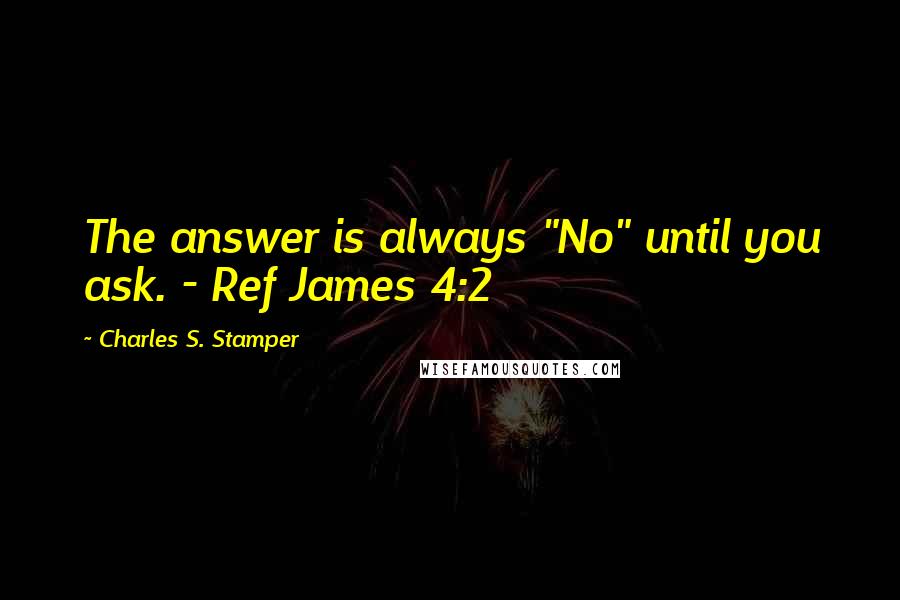 Charles S. Stamper Quotes: The answer is always "No" until you ask. - Ref James 4:2