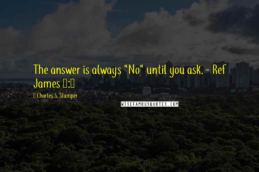 Charles S. Stamper Quotes: The answer is always "No" until you ask. - Ref James 4:2