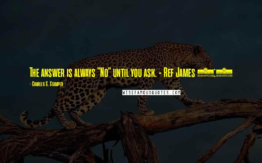 Charles S. Stamper Quotes: The answer is always "No" until you ask. - Ref James 4:2