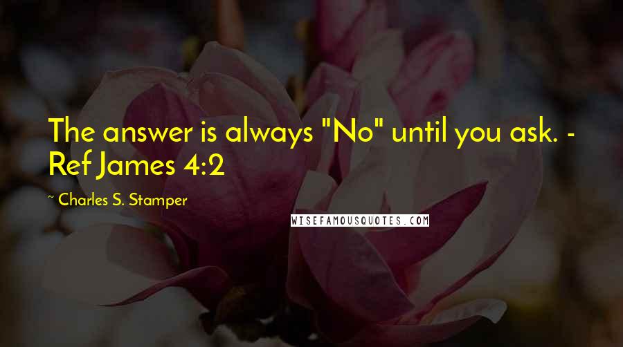 Charles S. Stamper Quotes: The answer is always "No" until you ask. - Ref James 4:2